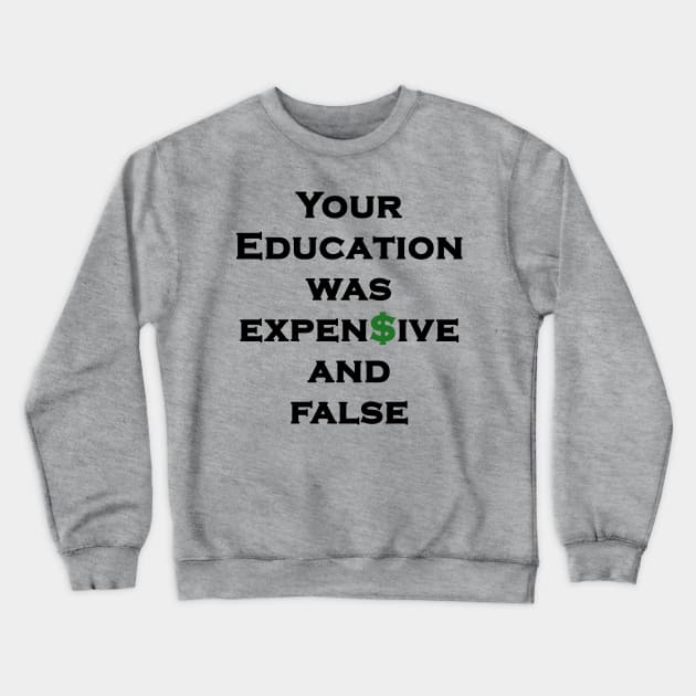 You Education Was Expensive and False - State Government Education, Indoctrination, Brainwashing, Dollar Sign Crewneck Sweatshirt by formyfamily